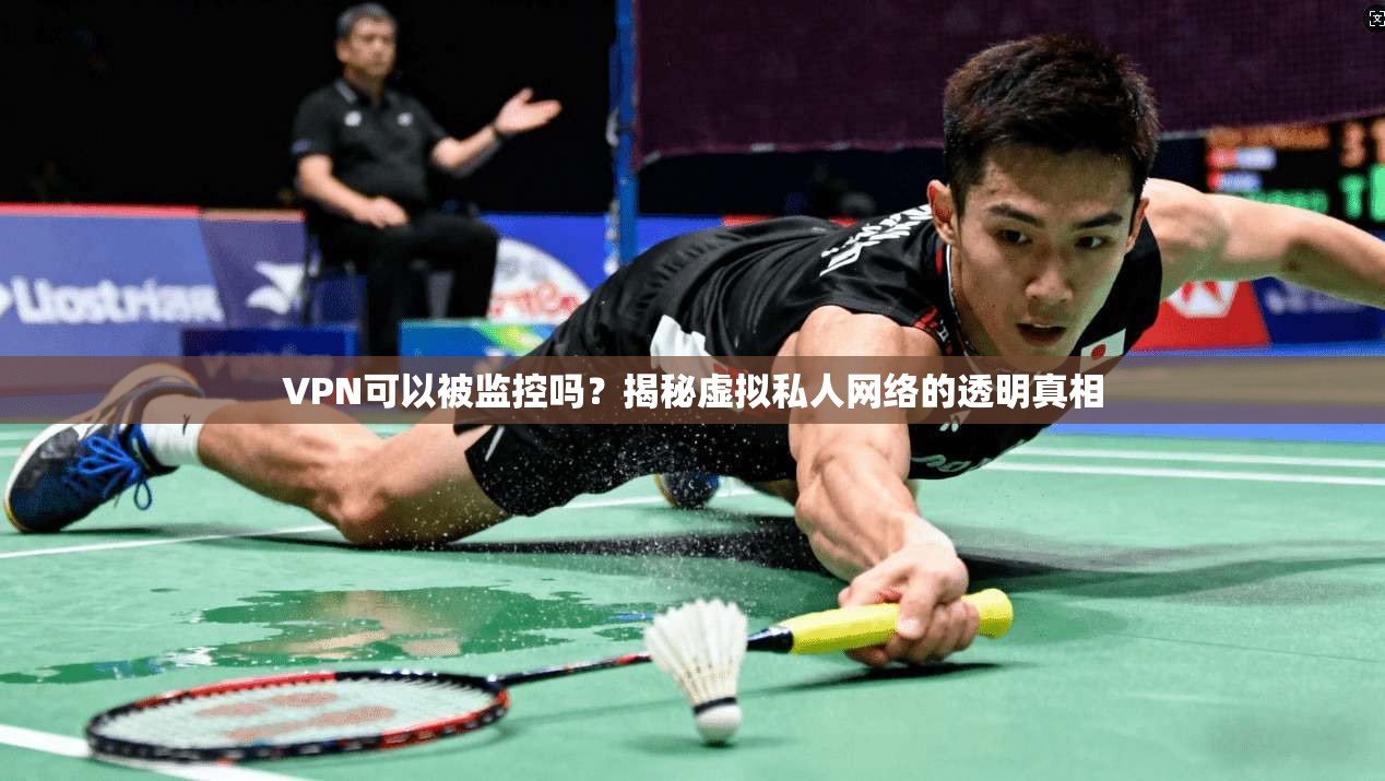 VPN可以被监控吗?揭秘虚拟私人网络的透明真相 第1张 VPN可以被监控吗?揭秘虚拟私人网络的透明真相 第1张