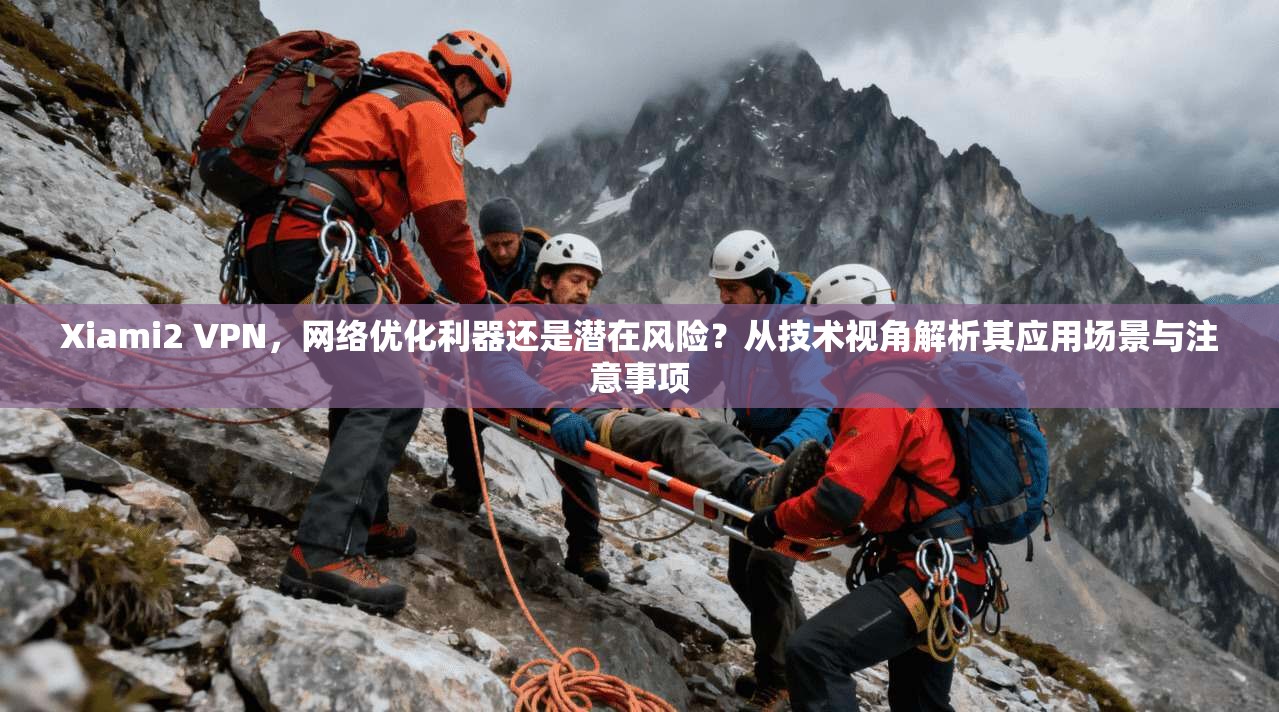 Xiami2 VPN,网络优化利器还是潜在风险?从技术视角解析其应用场景与注意事项 第1张 Xiami2 VPN,网络优化利器还是潜在风险?从技术视角解析其应用场景与注意事项 第1张