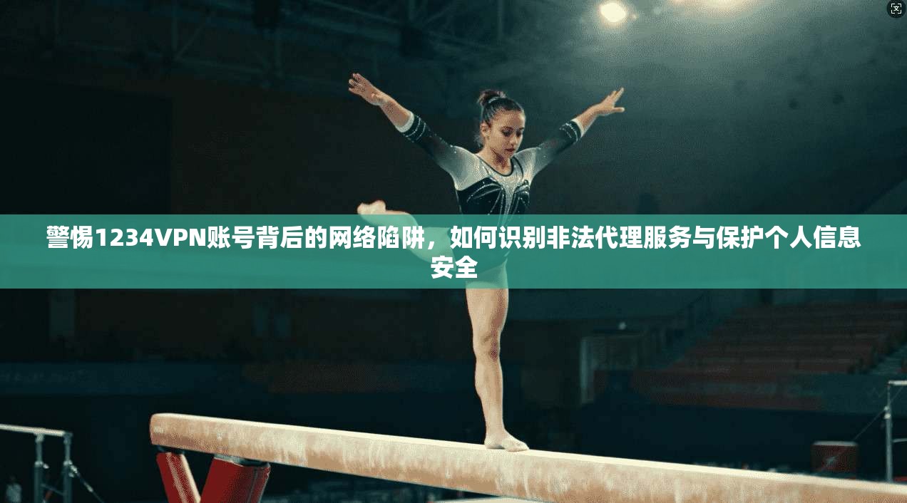 警惕1234VPN账号背后的网络陷阱,如何识别非法代理服务与保护个人信息安全 第1张 警惕1234VPN账号背后的网络陷阱,如何识别非法代理服务与保护个人信息安全 第1张