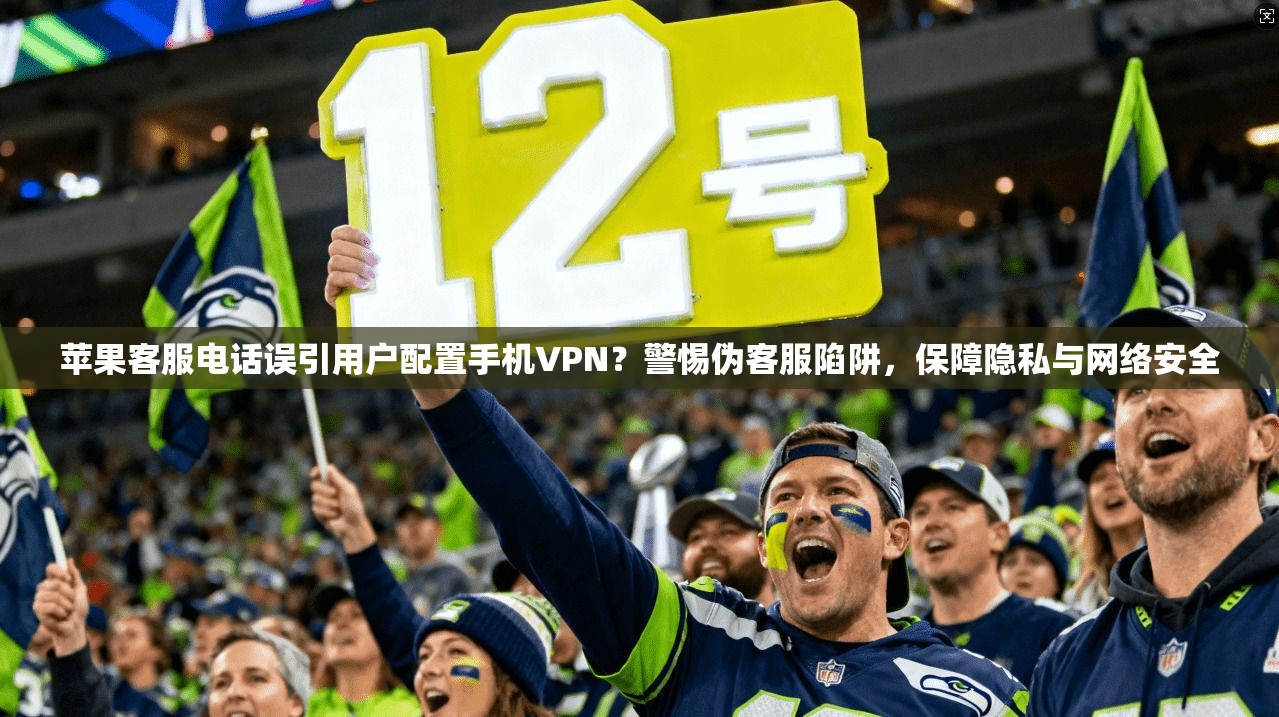 苹果客服电话误引用户配置手机VPN?警惕伪客服陷阱,保障隐私与网络安全 第1张 苹果客服电话误引用户配置手机VPN?警惕伪客服陷阱,保障隐私与网络安全 第1张