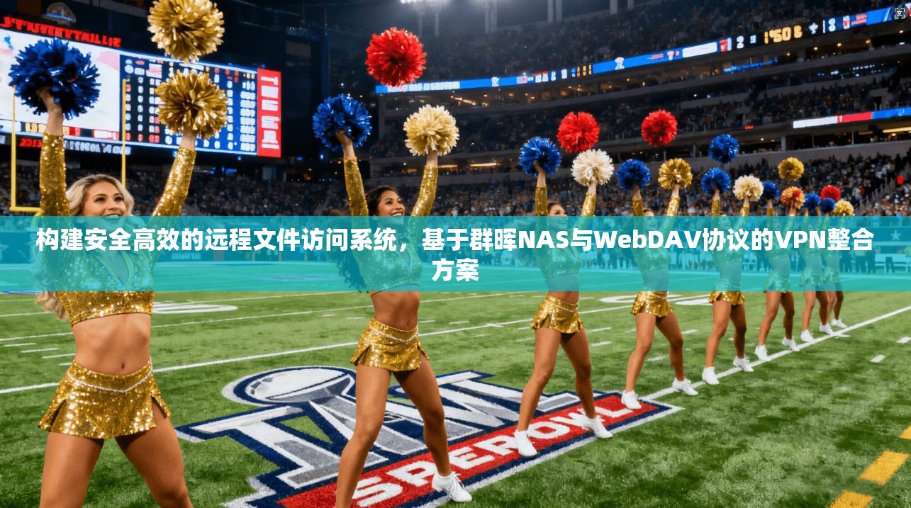 构建安全高效的远程文件访问系统,基于群晖NAS与WebDAV协议的VPN整合方案 第1张 构建安全高效的远程文件访问系统,基于群晖NAS与WebDAV协议的VPN整合方案 第1张