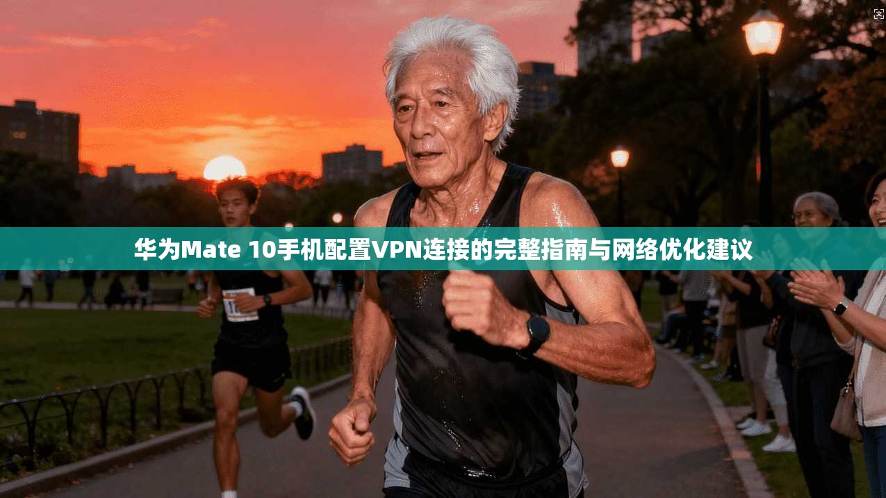 华为Mate 10手机配置VPN连接的完整指南与网络优化建议 第1张 华为Mate 10手机配置VPN连接的完整指南与网络优化建议 第1张
