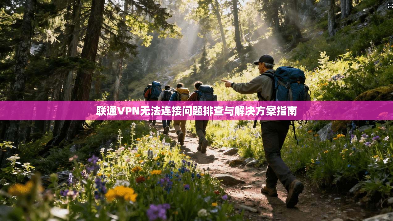 联通VPN无法连接问题排查与解决方案指南 第1张 联通VPN无法连接问题排查与解决方案指南 第1张
