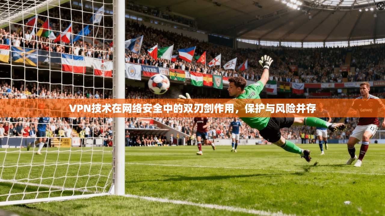 VPN技术在网络安全中的双刃剑作用，保护与风险并存  第1张