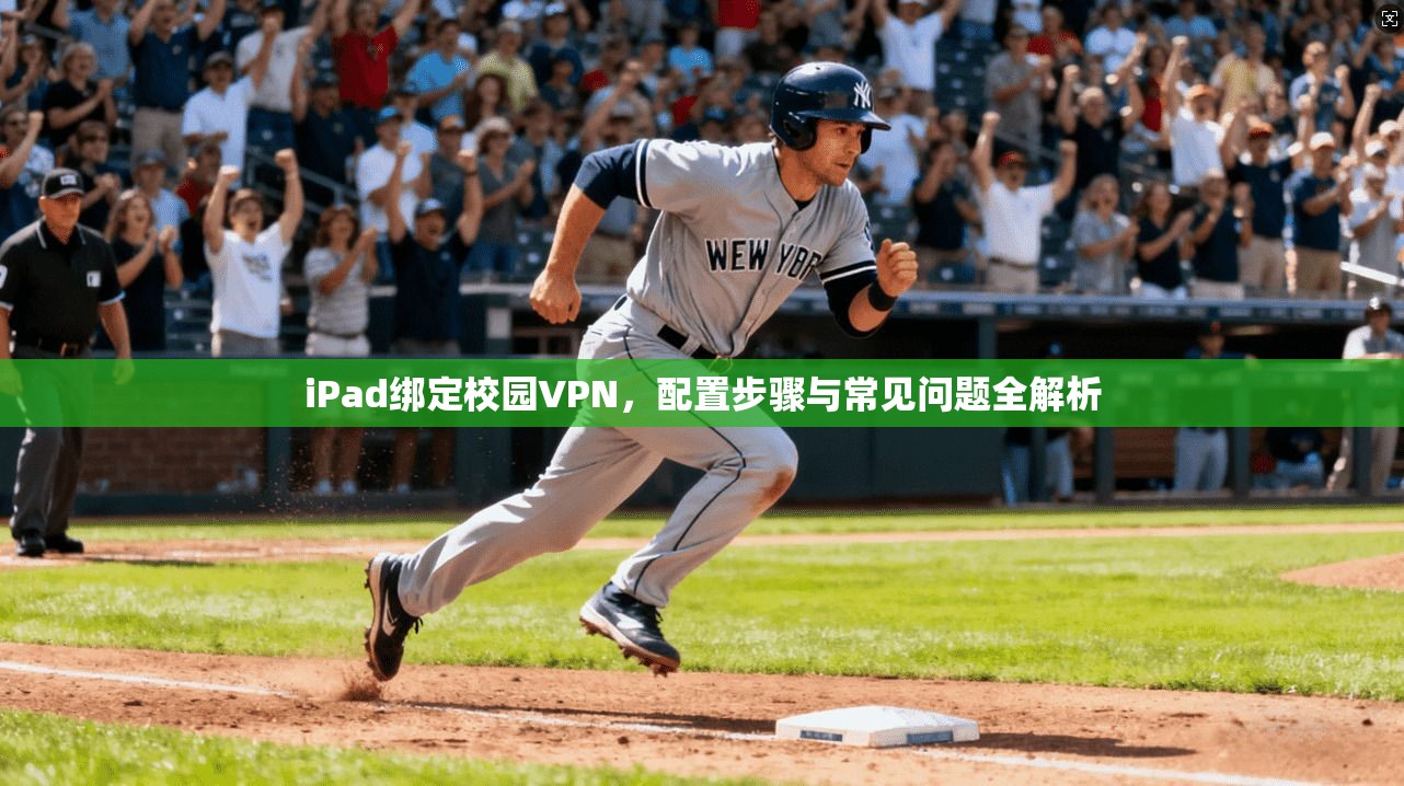 iPad绑定校园VPN,配置步骤与常见问题全解析 第1张 iPad绑定校园VPN,配置步骤与常见问题全解析 第1张