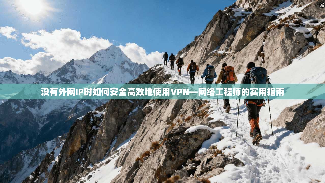 没有外网IP时如何安全高效地使用VPN—网络工程师的实用指南 第1张 没有外网IP时如何安全高效地使用VPN—网络工程师的实用指南 第1张
