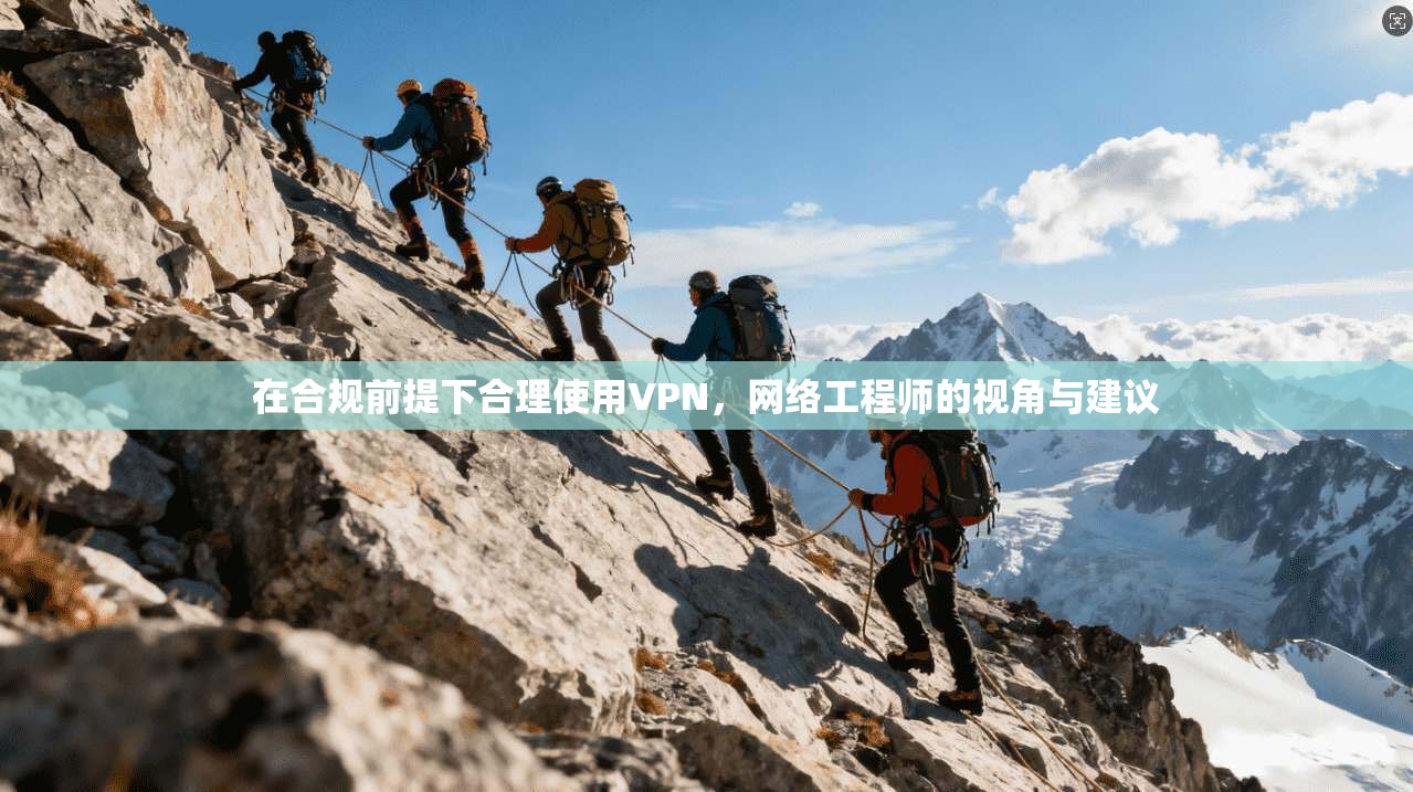 在合规前提下合理使用VPN，网络工程师的视角与建议  第1张