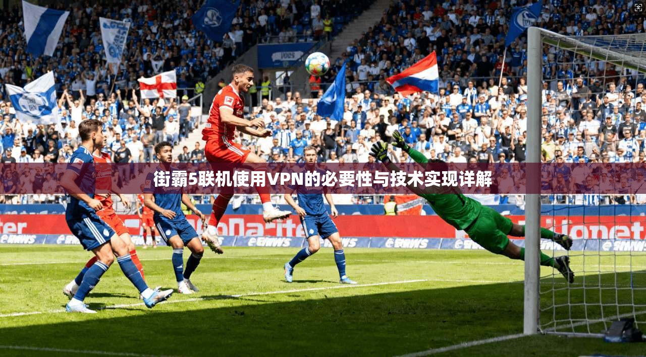 街霸5联机使用VPN的必要性与技术实现详解  第1张