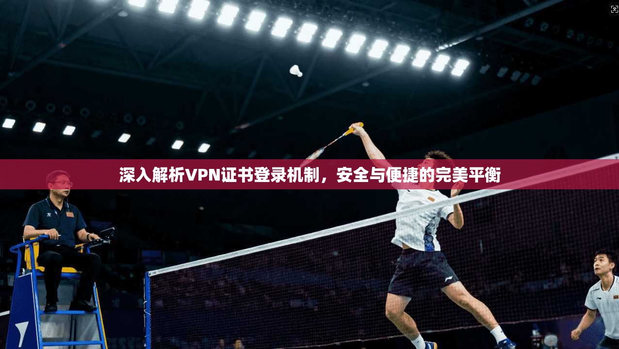 深入解析VPN证书登录机制,安全与便捷的完美平衡 第1张 深入解析VPN证书登录机制,安全与便捷的完美平衡 第1张