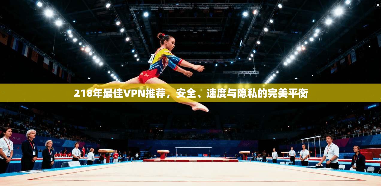 218年最佳VPN推荐,安全、速度与隐私的完美平衡 第1张 218年最佳VPN推荐,安全、速度与隐私的完美平衡 第1张