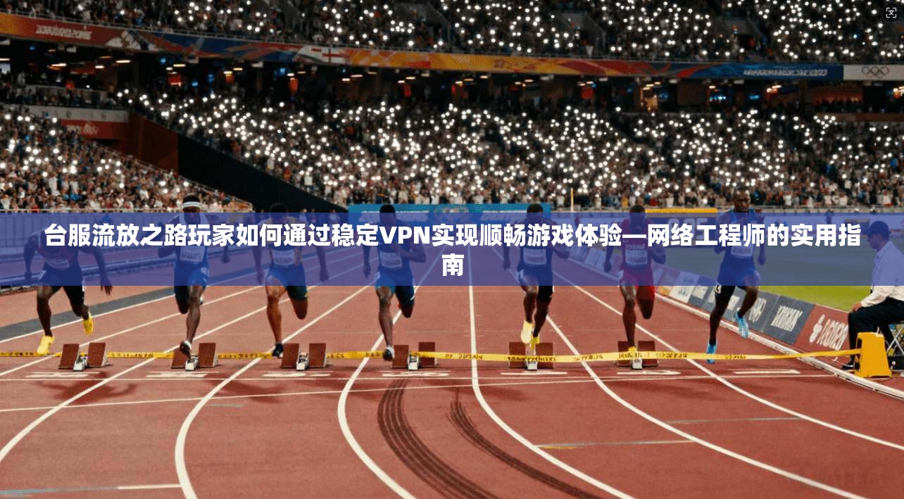 台服流放之路玩家如何通过稳定VPN实现顺畅游戏体验—网络工程师的实用指南  第1张