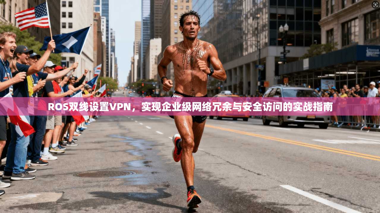 ROS双线设置VPN,实现企业级网络冗余与安全访问的实战指南 第1张 ROS双线设置VPN,实现企业级网络冗余与安全访问的实战指南 第1张