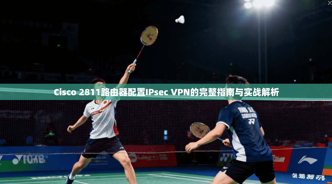 Cisco 2811路由器配置IPsec VPN的完整指南与实战解析 第1张 Cisco 2811路由器配置IPsec VPN的完整指南与实战解析 第1张