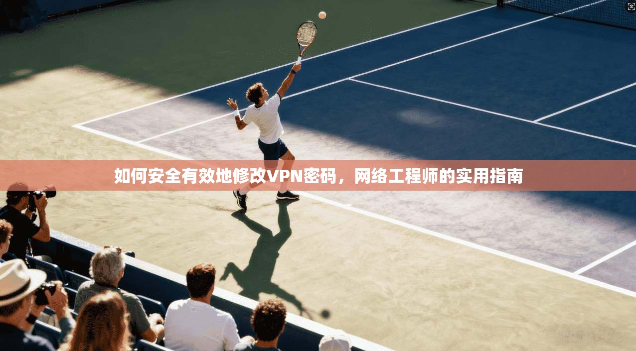 如何安全有效地修改VPN密码,网络工程师的实用指南 第1张 如何安全有效地修改VPN密码,网络工程师的实用指南 第1张