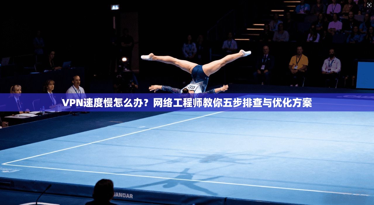 VPN速度慢怎么办？网络工程师教你五步排查与优化方案  第1张