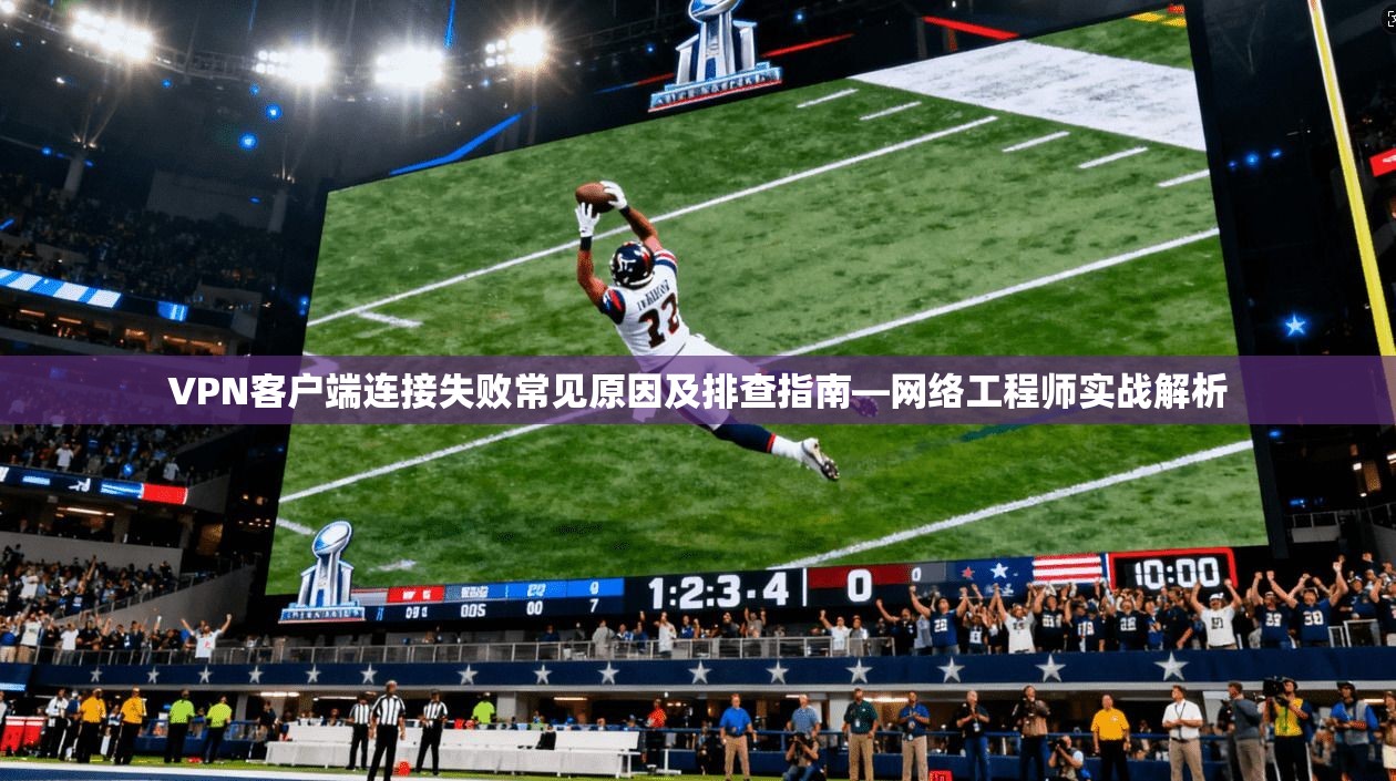 VPN客户端连接失败常见原因及排查指南—网络工程师实战解析 第1张 VPN客户端连接失败常见原因及排查指南—网络工程师实战解析 第1张