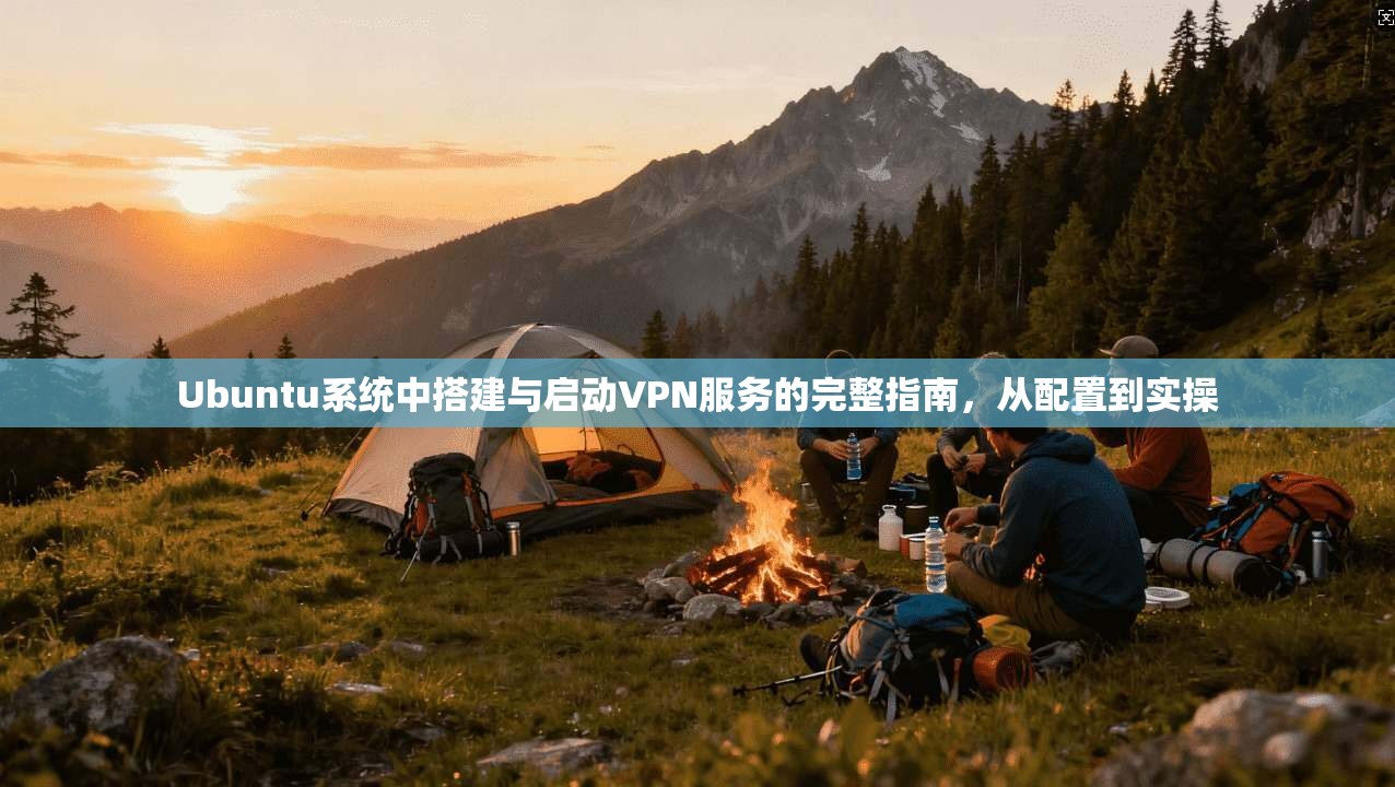 Ubuntu系统中搭建与启动VPN服务的完整指南,从配置到实操 第1张 Ubuntu系统中搭建与启动VPN服务的完整指南,从配置到实操 第1张