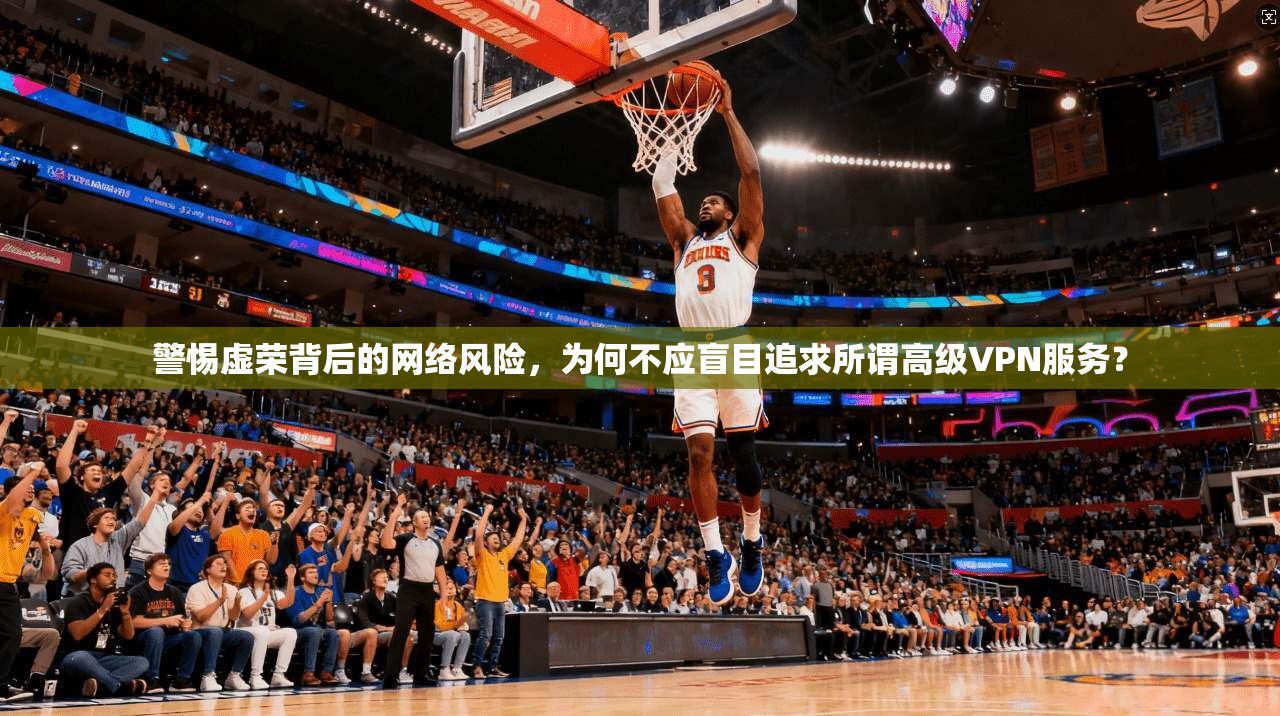 警惕虚荣背后的网络风险,为何不应盲目追求所谓高级VPN服务? 第1张 警惕虚荣背后的网络风险,为何不应盲目追求所谓高级VPN服务? 第1张