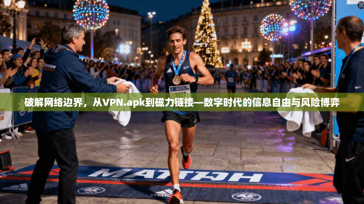 破解网络边界,从VPN.apk到磁力链接—数字时代的信息自由与风险博弈 第1张 破解网络边界,从VPN.apk到磁力链接—数字时代的信息自由与风险博弈 第1张