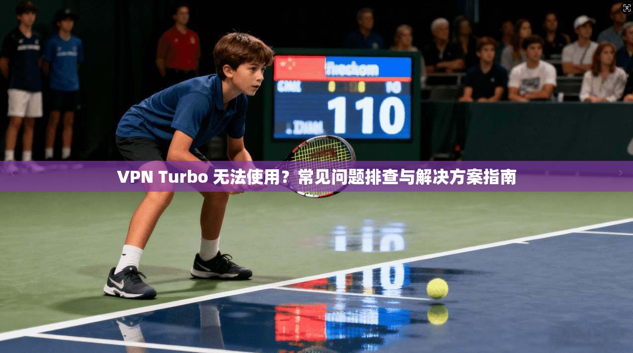 VPN Turbo 无法使用?常见问题排查与解决方案指南 第1张 VPN Turbo 无法使用?常见问题排查与解决方案指南 第1张