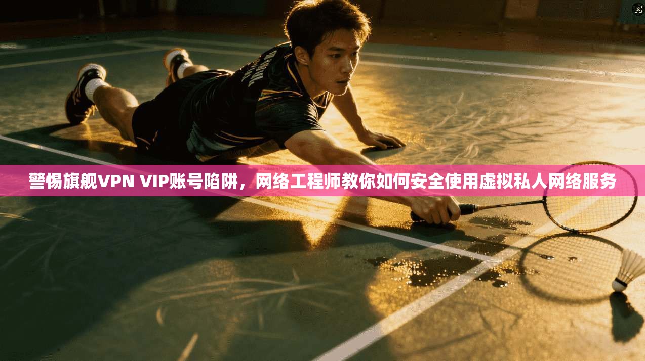 警惕旗舰VPN VIP账号陷阱,网络工程师教你如何安全使用虚拟私人网络服务 第1张 警惕旗舰VPN VIP账号陷阱,网络工程师教你如何安全使用虚拟私人网络服务 第1张
