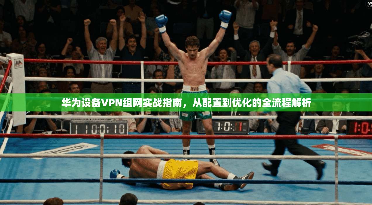 华为设备VPN组网实战指南,从配置到优化的全流程解析 第1张 华为设备VPN组网实战指南,从配置到优化的全流程解析 第1张