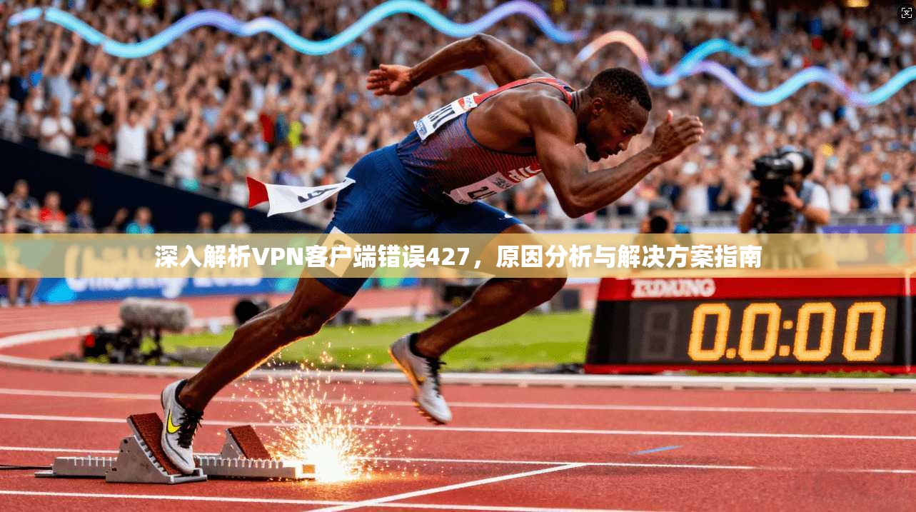 深入解析VPN客户端错误427，原因分析与解决方案指南  第1张