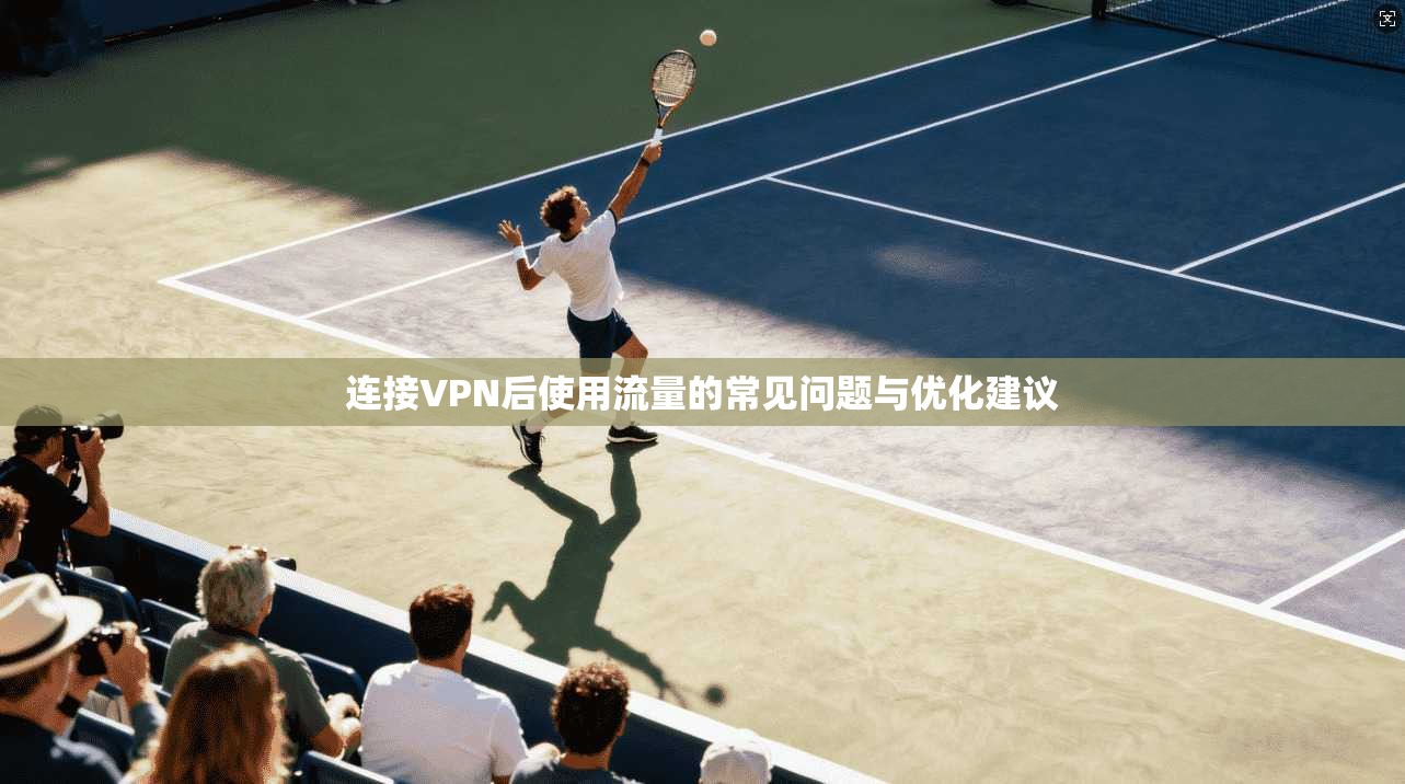 连接VPN后使用流量的常见问题与优化建议  第1张