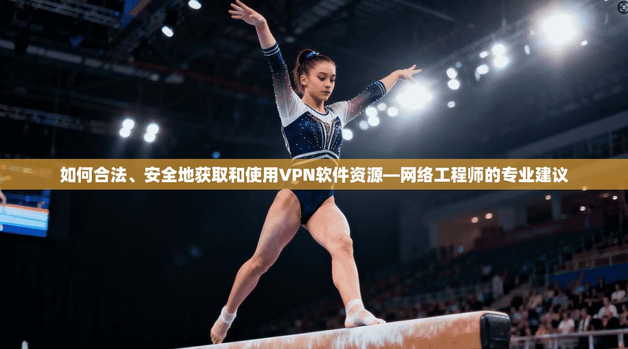 如何合法、安全地获取和使用VPN软件资源—网络工程师的专业建议 第1张 如何合法、安全地获取和使用VPN软件资源—网络工程师的专业建议 第1张