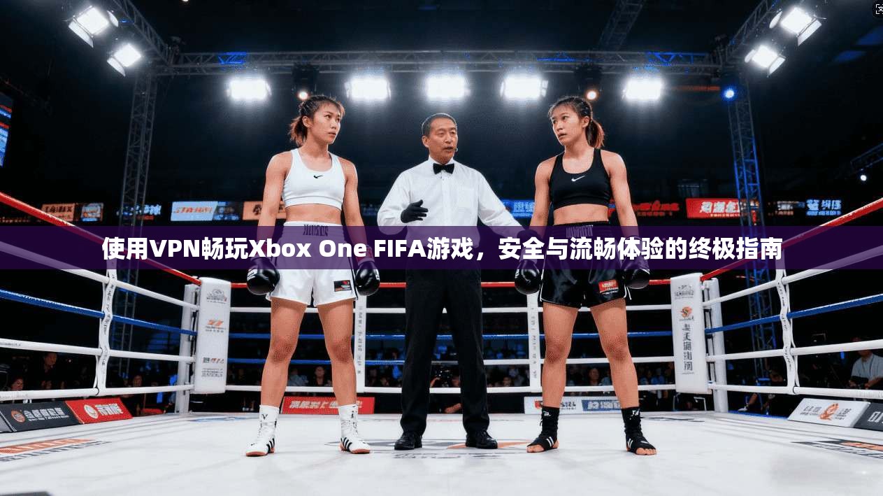 使用VPN畅玩Xbox One FIFA游戏,安全与流畅体验的终极指南 第1张 使用VPN畅玩Xbox One FIFA游戏,安全与流畅体验的终极指南 第1张