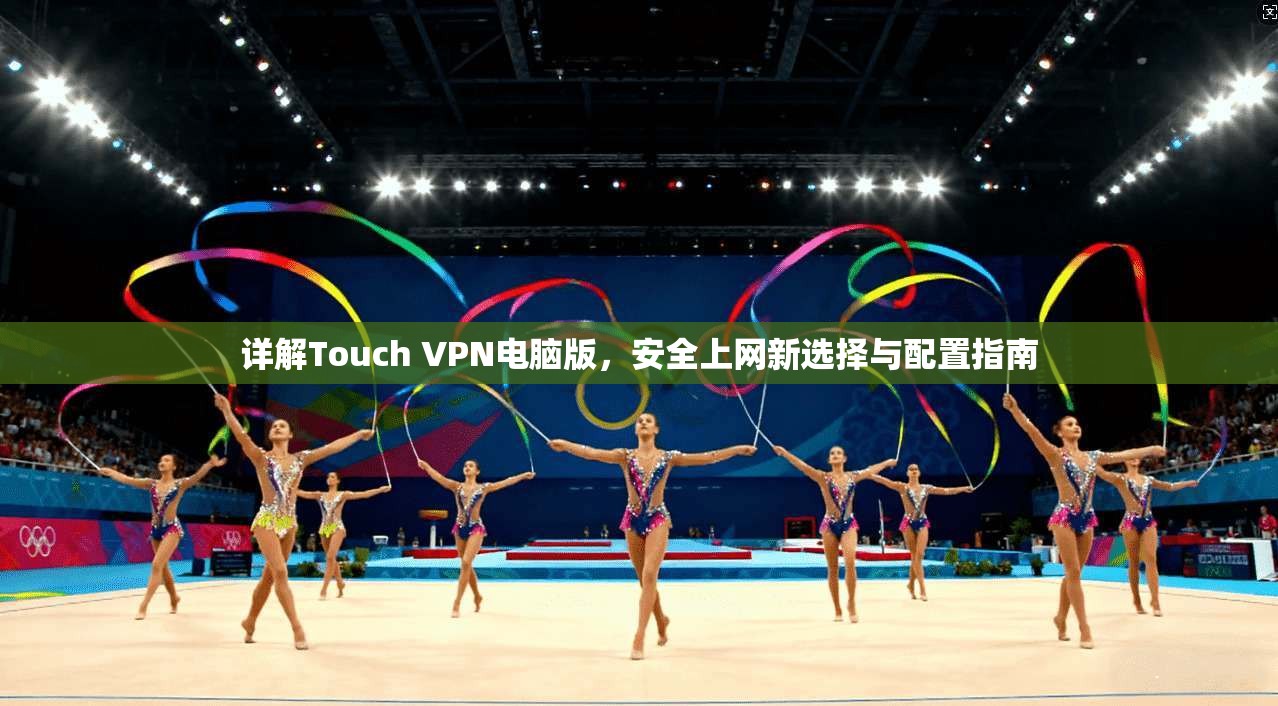 详解Touch VPN电脑版,安全上网新选择与配置指南 第1张 详解Touch VPN电脑版,安全上网新选择与配置指南 第1张