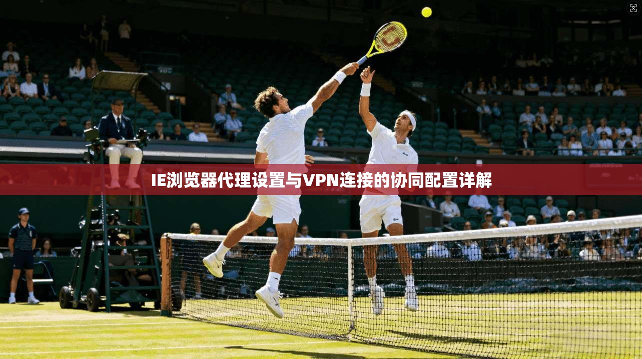 IE浏览器代理设置与VPN连接的协同配置详解  第1张