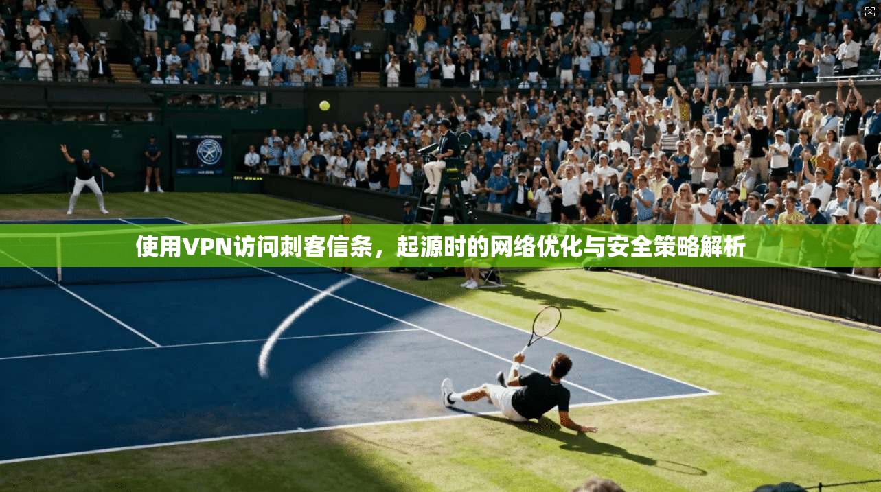使用VPN访问刺客信条，起源时的网络优化与安全策略解析  第1张