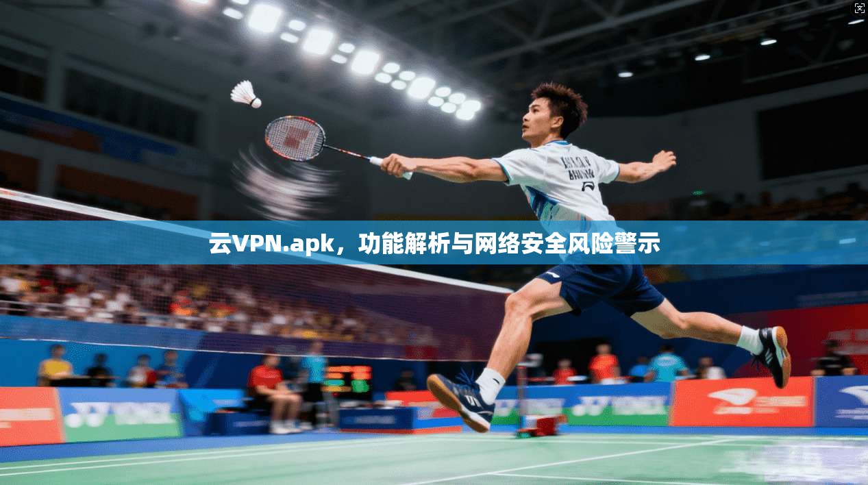 云VPN.apk，功能解析与网络安全风险警示  第1张