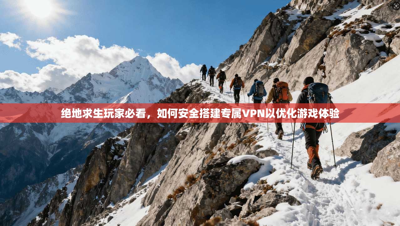 绝地求生玩家必看，如何安全搭建专属VPN以优化游戏体验  第1张