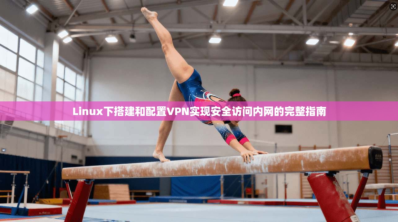 Linux下搭建和配置VPN实现安全访问内网的完整指南 第1张 Linux下搭建和配置VPN实现安全访问内网的完整指南 第1张