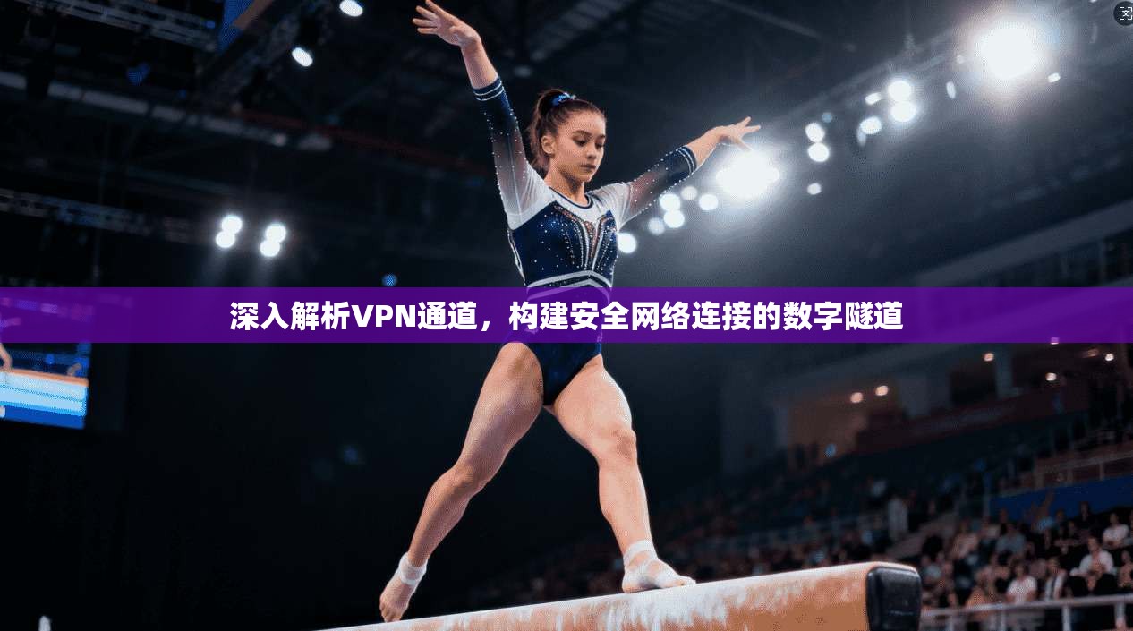 深入解析VPN通道,构建安全网络连接的数字隧道 第1张 深入解析VPN通道,构建安全网络连接的数字隧道 第1张