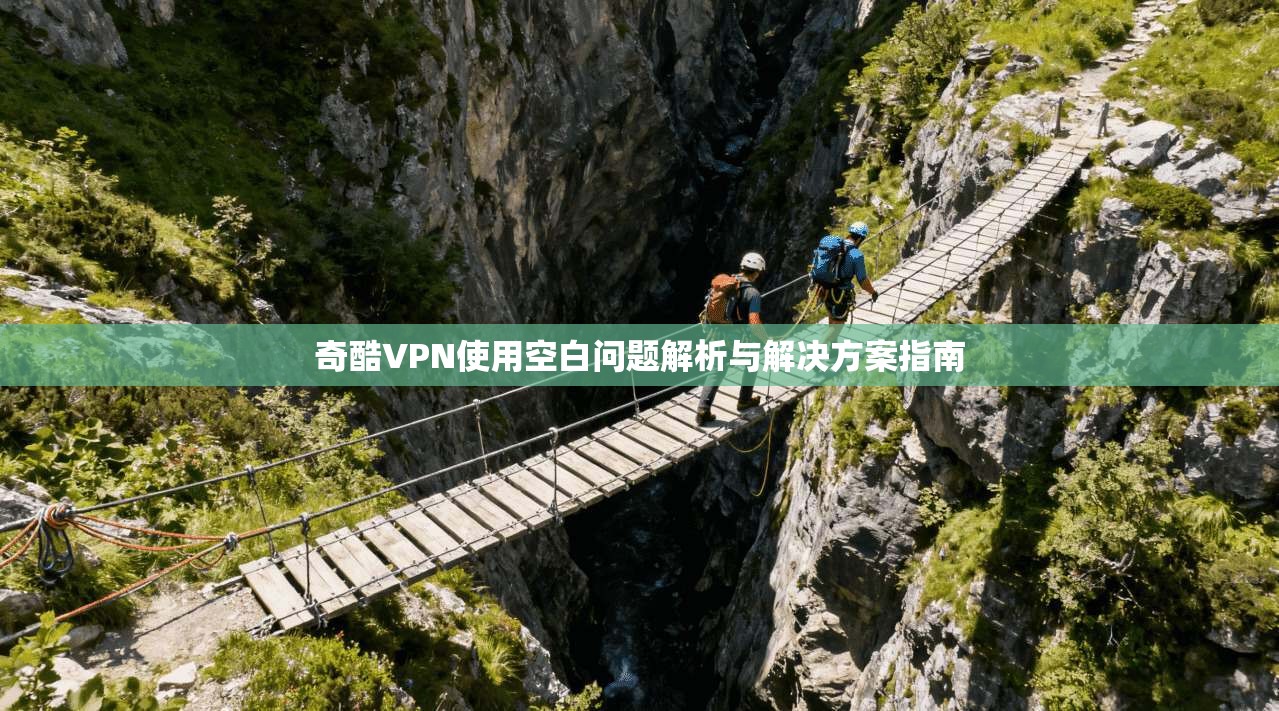 奇酷VPN使用空白问题解析与解决方案指南 第1张 奇酷VPN使用空白问题解析与解决方案指南 第1张