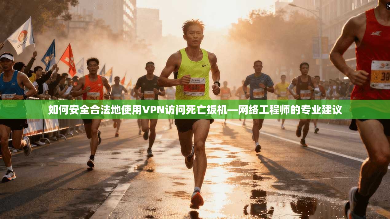 如何安全合法地使用VPN访问死亡扳机—网络工程师的专业建议  第1张