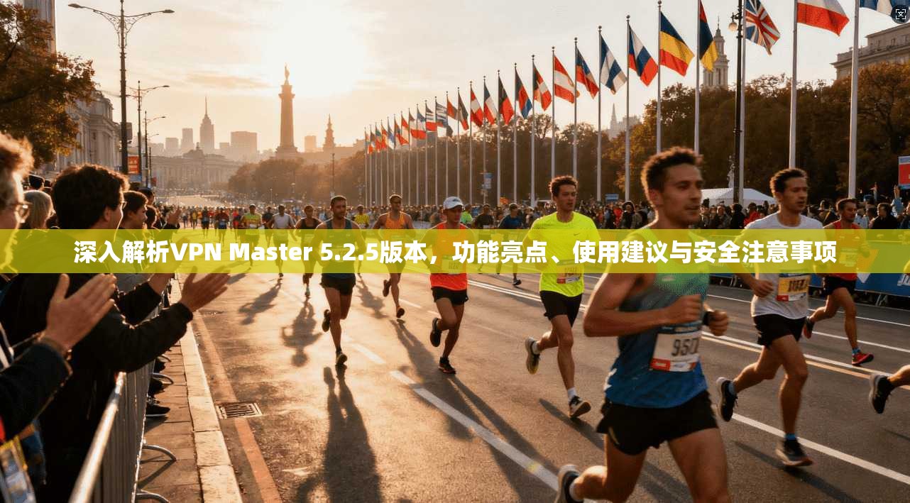 深入解析VPN Master 5.2.5版本，功能亮点、使用建议与安全注意事项  第1张