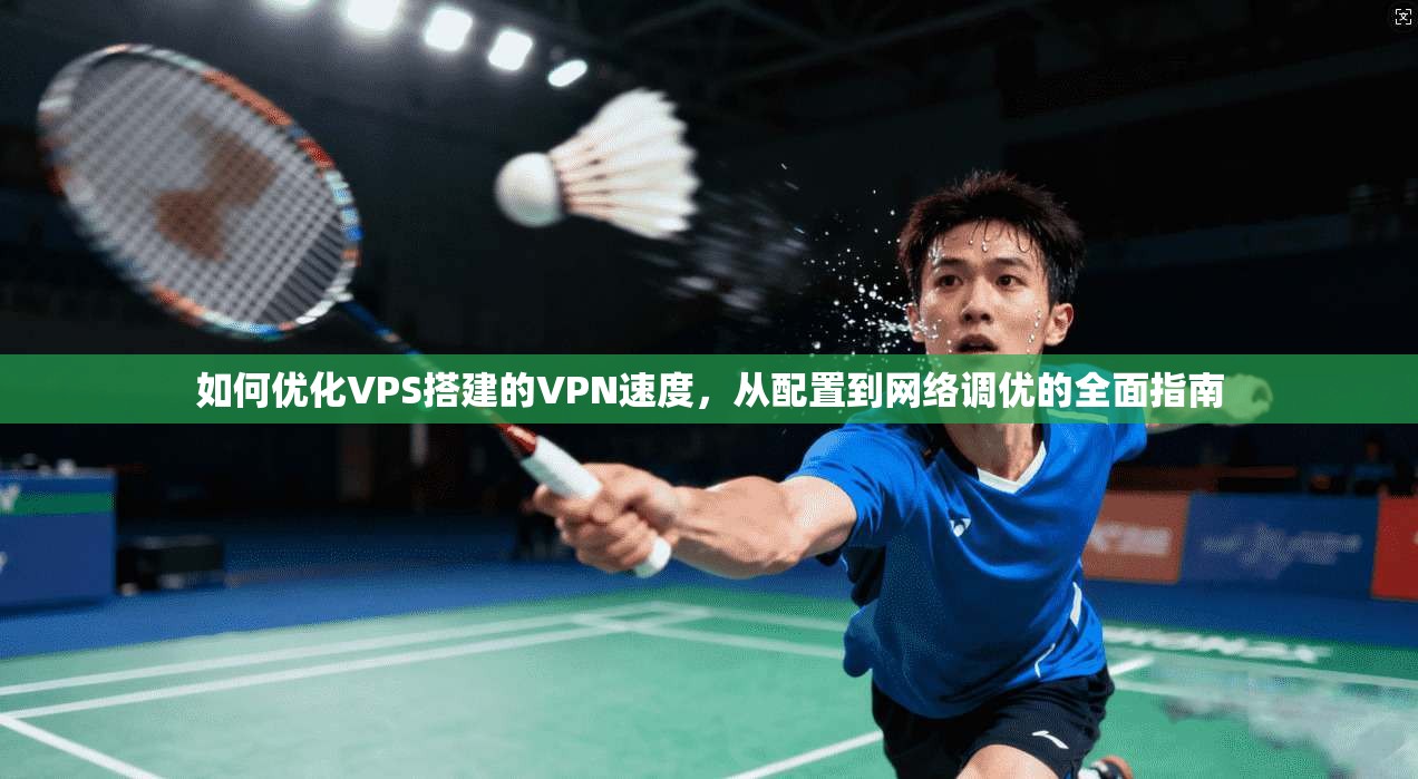 如何优化VPS搭建的VPN速度，从配置到网络调优的全面指南  第1张