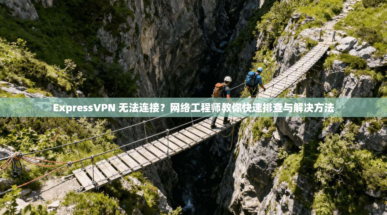 ExpressVPN 无法连接?网络工程师教你快速排查与解决方法 第1张 ExpressVPN 无法连接?网络工程师教你快速排查与解决方法 第1张