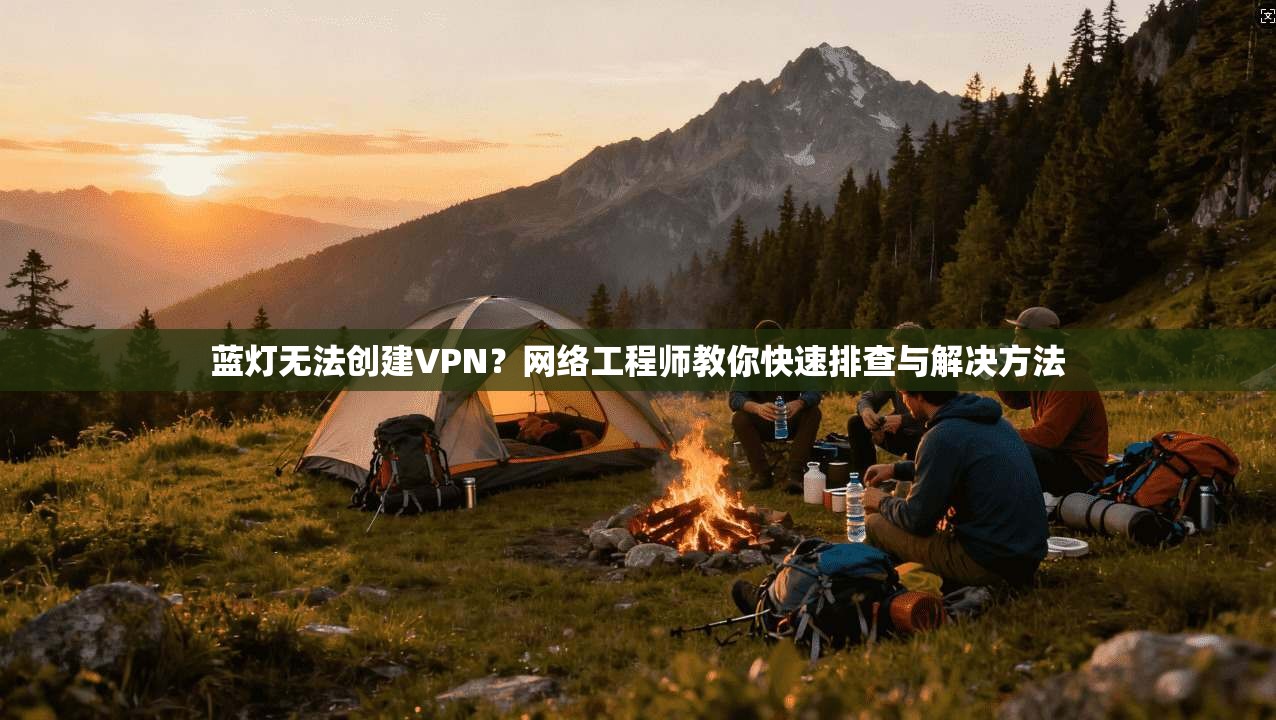 蓝灯无法创建VPN？网络工程师教你快速排查与解决方法  第1张