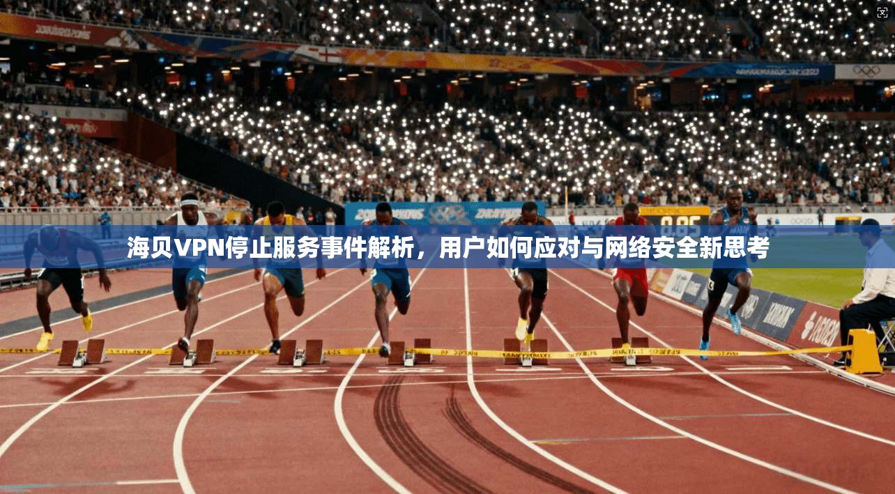 海贝VPN停止服务事件解析，用户如何应对与网络安全新思考  第1张