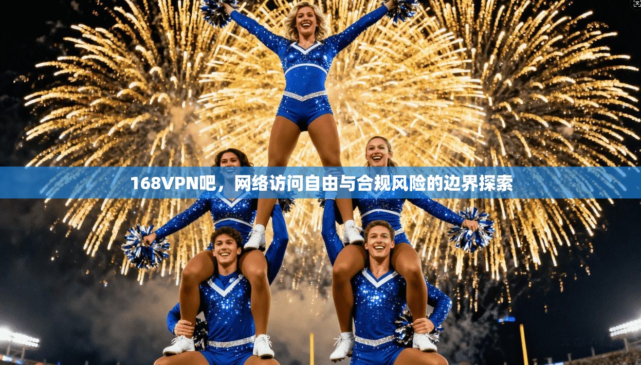 168VPN吧,网络访问自由与合规风险的边界探索 第1张 168VPN吧,网络访问自由与合规风险的边界探索 第1张