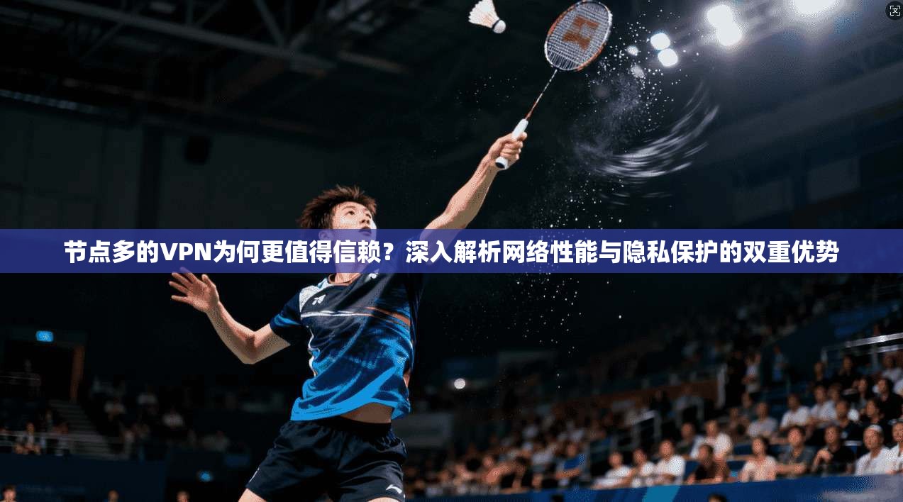 节点多的VPN为何更值得信赖？深入解析网络性能与隐私保护的双重优势  第1张