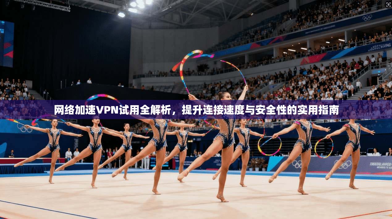 网络加速VPN试用全解析,提升连接速度与安全性的实用指南 第1张 网络加速VPN试用全解析,提升连接速度与安全性的实用指南 第1张