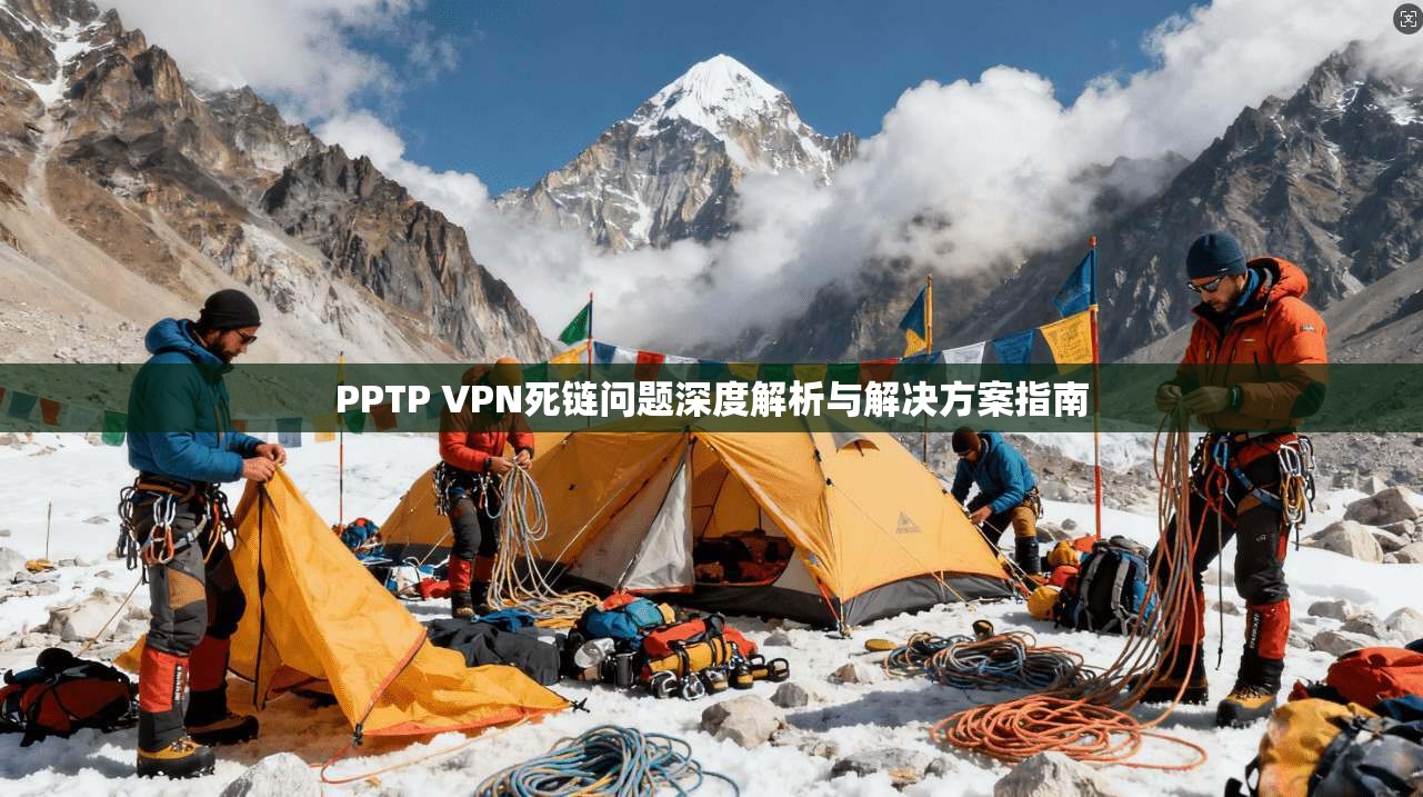 PPTP VPN死链问题深度解析与解决方案指南 第1张 PPTP VPN死链问题深度解析与解决方案指南 第1张