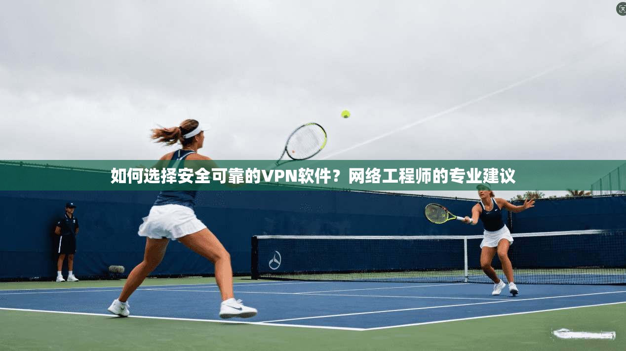 如何选择安全可靠的VPN软件?网络工程师的专业建议 第1张 如何选择安全可靠的VPN软件?网络工程师的专业建议 第1张