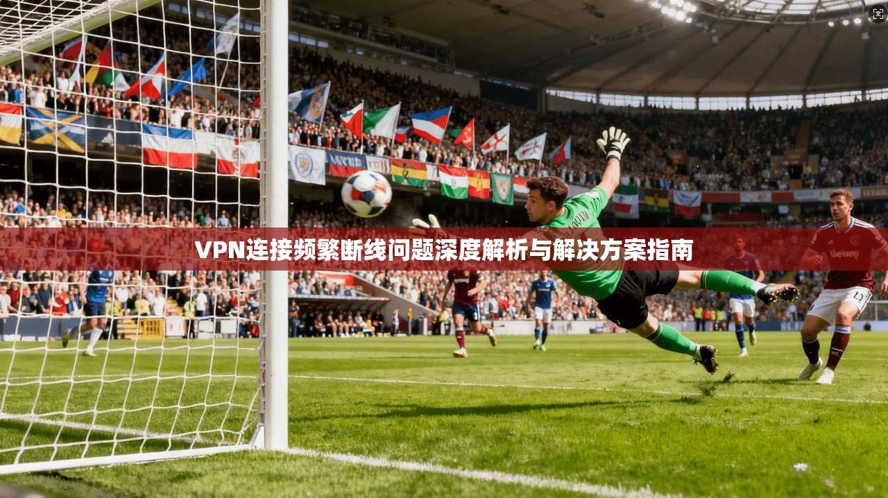 VPN连接频繁断线问题深度解析与解决方案指南  第1张